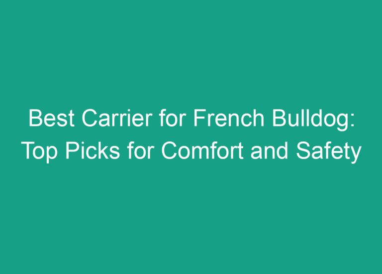 Best Carrier for French Bulldog: Top Picks for Comfort and Safety