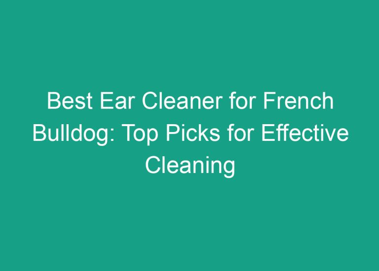 Best Ear Cleaner for French Bulldog: Top Picks for Effective Cleaning