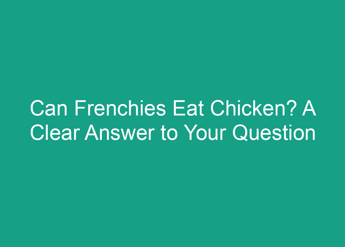 Can Frenchies Eat Chicken? A Clear Answer To Your Question